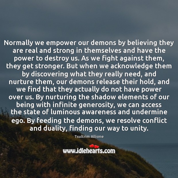 Normally we empower our demons by believing they are real and strong Tsultrim Allione Picture Quote