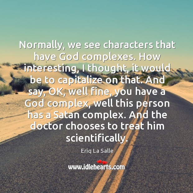 Normally, we see characters that have God complexes. How interesting, I thought, it would be to Eriq La Salle Picture Quote