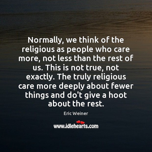 Normally, we think of the religious as people who care more, not Eric Weiner Picture Quote