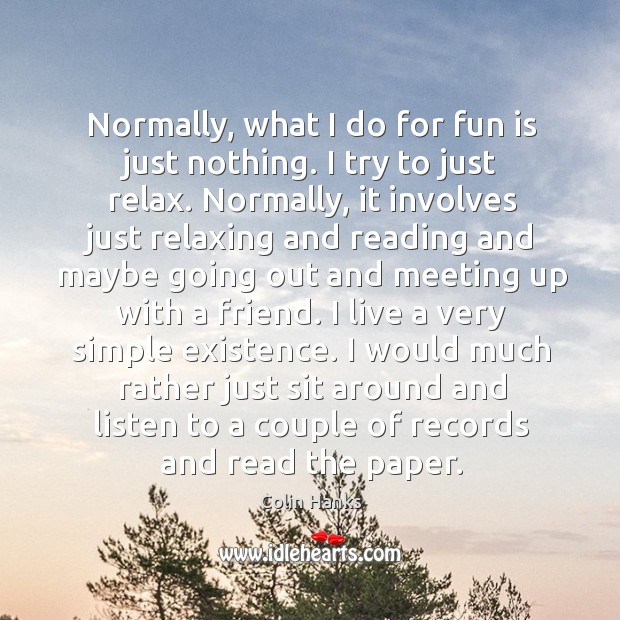 Normally, what I do for fun is just nothing. I try to just relax. Colin Hanks Picture Quote