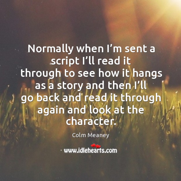 Normally when I’m sent a script I’ll read it through to see how it hangs as a story and Colm Meaney Picture Quote