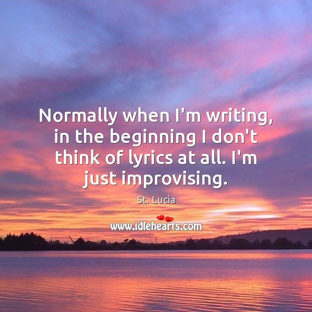 Normally when I’m writing, in the beginning I don’t think of lyrics St. Lucia Picture Quote
