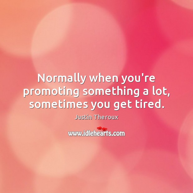 Normally when you’re promoting something a lot, sometimes you get tired. Justin Theroux Picture Quote