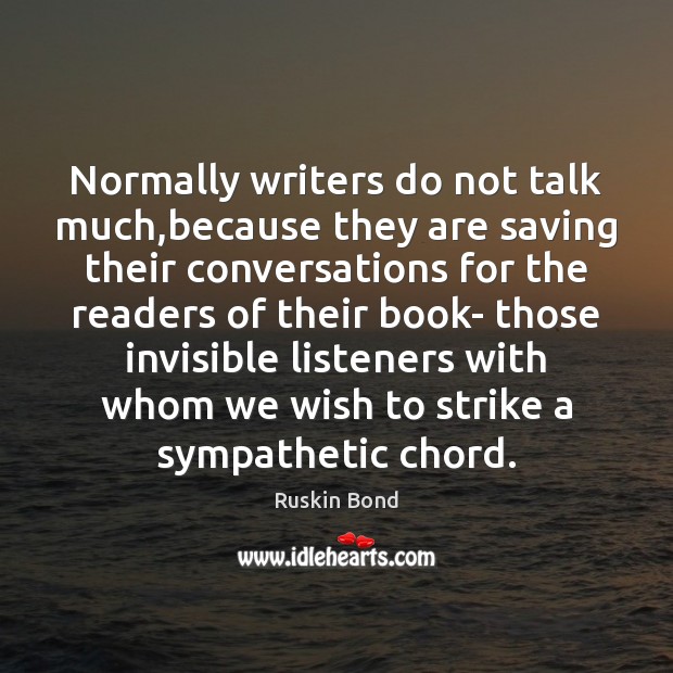 Normally writers do not talk much,because they are saving their conversations Ruskin Bond Picture Quote