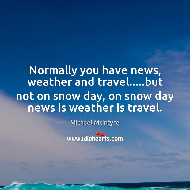 Normally you have news, weather and travel…..but not on snow day, Michael McIntyre Picture Quote