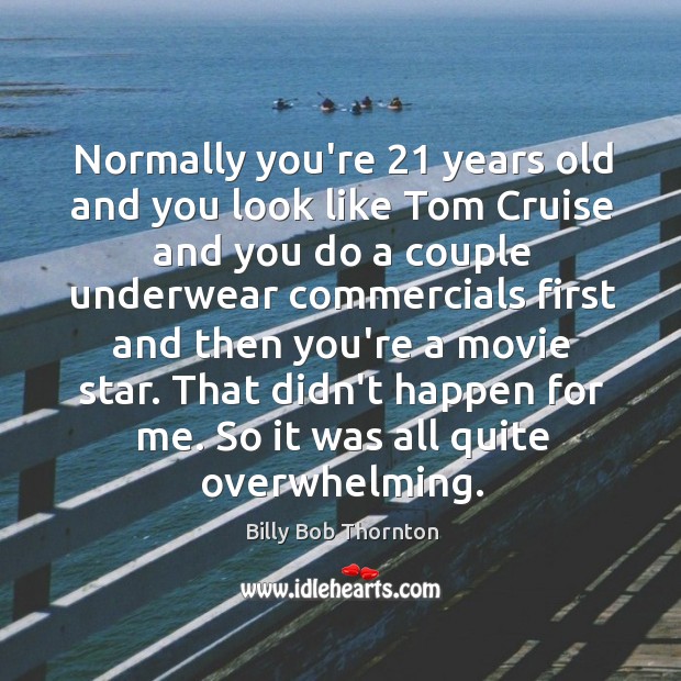 Normally you’re 21 years old and you look like Tom Cruise and you Billy Bob Thornton Picture Quote