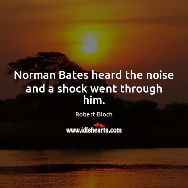 Norman Bates heard the noise and a shock went through him. Robert Bloch Picture Quote