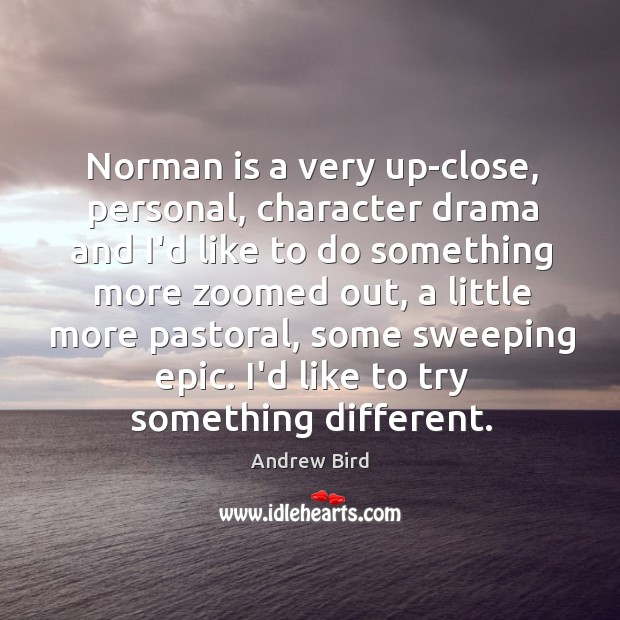 Norman is a very up-close, personal, character drama and I’d like to Andrew Bird Picture Quote