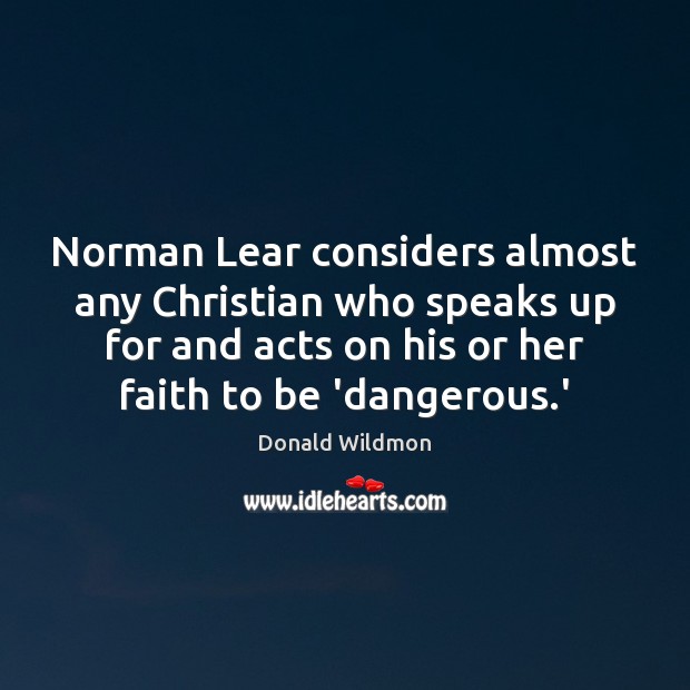 Norman Lear considers almost any Christian who speaks up for and acts Donald Wildmon Picture Quote