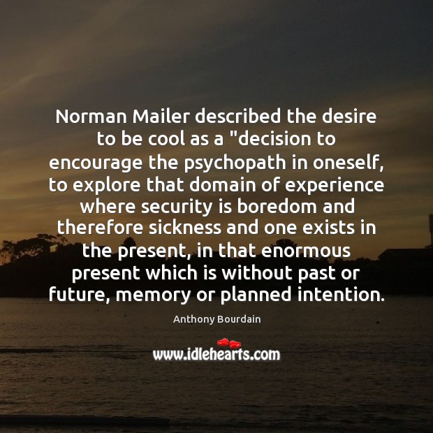 Norman Mailer described the desire to be cool as a “decision to Anthony Bourdain Picture Quote