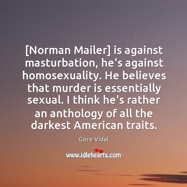 [Norman Mailer] is against masturbation, he’s against homosexuality. He believes that murder Image
