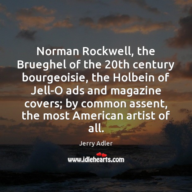 Norman Rockwell, the Brueghel of the 20th century bourgeoisie, the Holbein of Jerry Adler Picture Quote