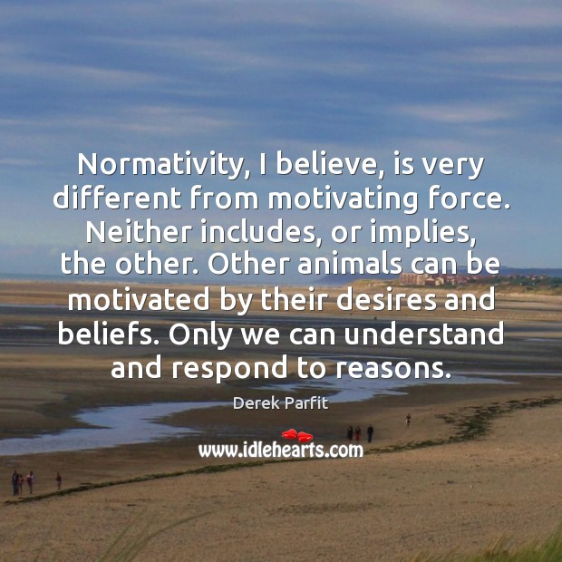 Normativity, I believe, is very different from motivating force. Neither includes, or Derek Parfit Picture Quote