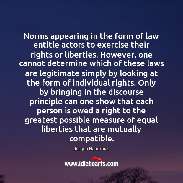 Norms appearing in the form of law entitle actors to exercise their Jurgen Habermas Picture Quote