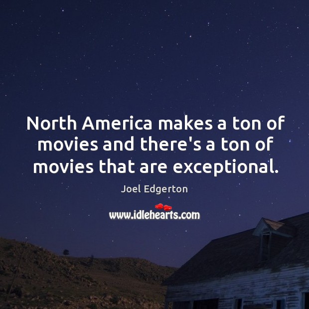 North America makes a ton of movies and there’s a ton of movies that are exceptional. Joel Edgerton Picture Quote