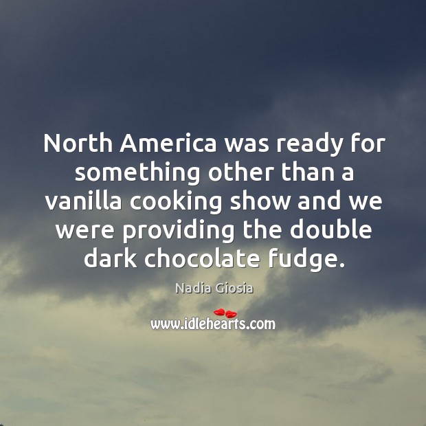 North America was ready for something other than a vanilla cooking show Nadia Giosia Picture Quote