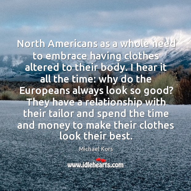 North americans as a whole need to embrace having clothes altered to their body. Michael Kors Picture Quote