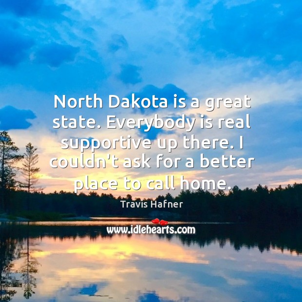 North Dakota is a great state. Everybody is real supportive up there. Travis Hafner Picture Quote
