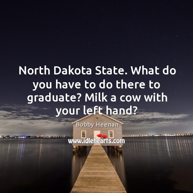 North dakota state. What do you have to do there to graduate? milk a cow with your left hand? Image