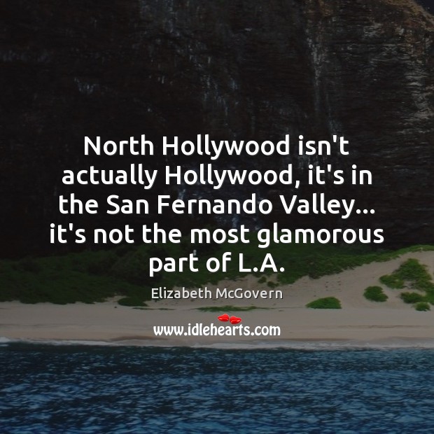 North Hollywood isn’t actually Hollywood, it’s in the San Fernando Valley… it’s Elizabeth McGovern Picture Quote