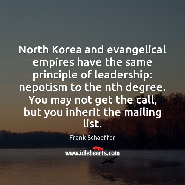 North Korea and evangelical empires have the same principle of leadership: nepotism Frank Schaeffer Picture Quote