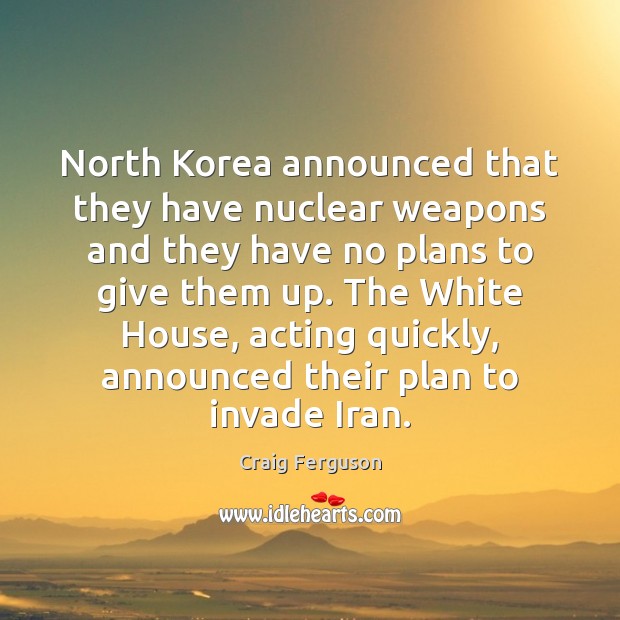 North Korea announced that they have nuclear weapons and they have no Craig Ferguson Picture Quote