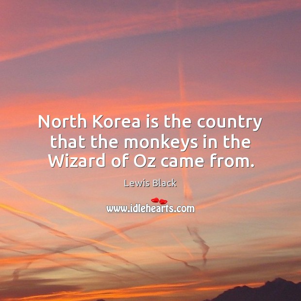 North Korea is the country that the monkeys in the Wizard of Oz came from. Lewis Black Picture Quote