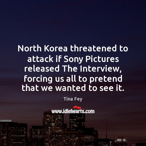 North Korea threatened to attack if Sony Pictures released The Interview, forcing Pretend Quotes Image