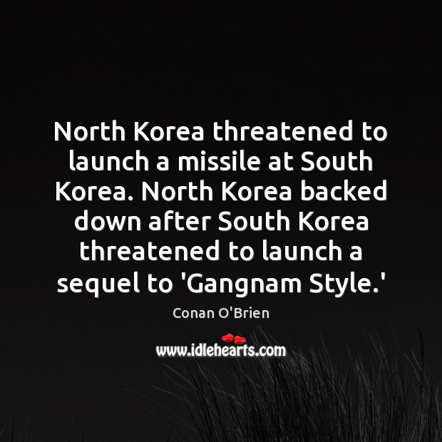 North Korea threatened to launch a missile at South Korea. North Korea Conan O’Brien Picture Quote