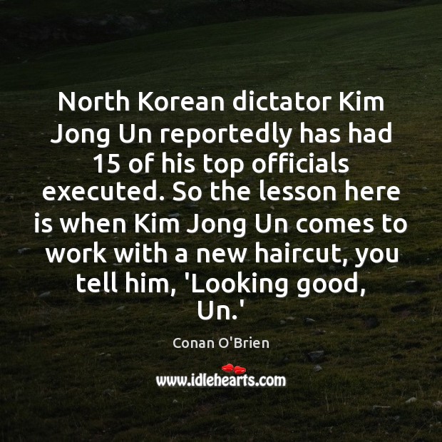 North Korean dictator Kim Jong Un reportedly has had 15 of his top Conan O’Brien Picture Quote