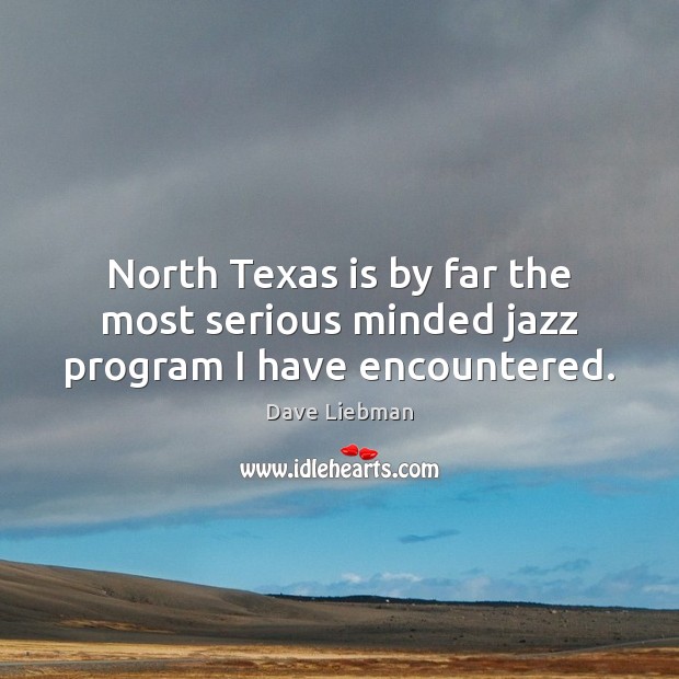 North Texas is by far the most serious minded jazz program I have encountered. Dave Liebman Picture Quote