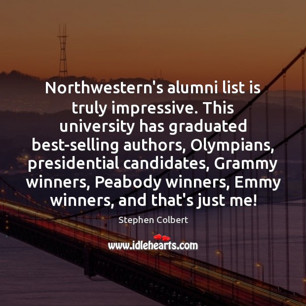 Northwestern’s alumni list is truly impressive. This university has graduated best-selling authors, Stephen Colbert Picture Quote
