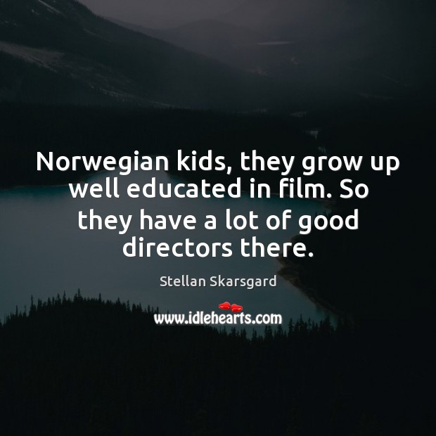 Norwegian kids, they grow up well educated in film. So they have Stellan Skarsgard Picture Quote