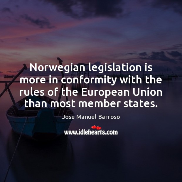 Norwegian legislation is more in conformity with the rules of the European Jose Manuel Barroso Picture Quote
