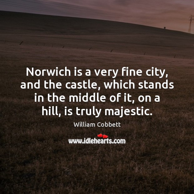 Norwich is a very fine city, and the castle, which stands in William Cobbett Picture Quote