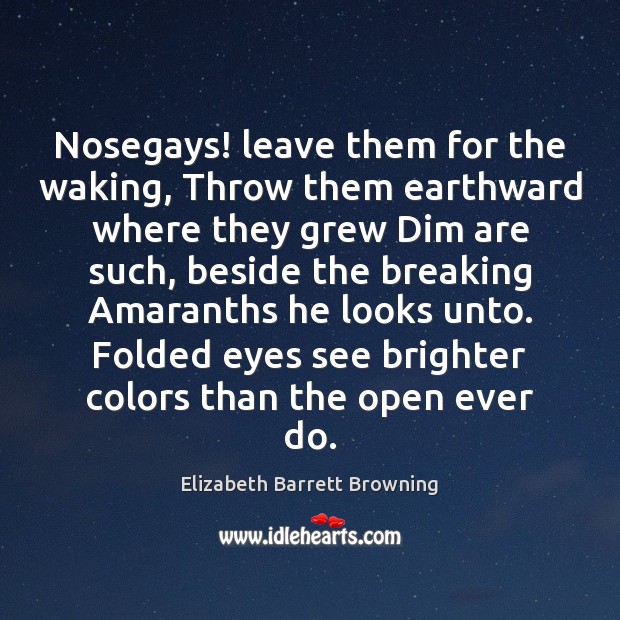 Nosegays! leave them for the waking, Throw them earthward where they grew Image