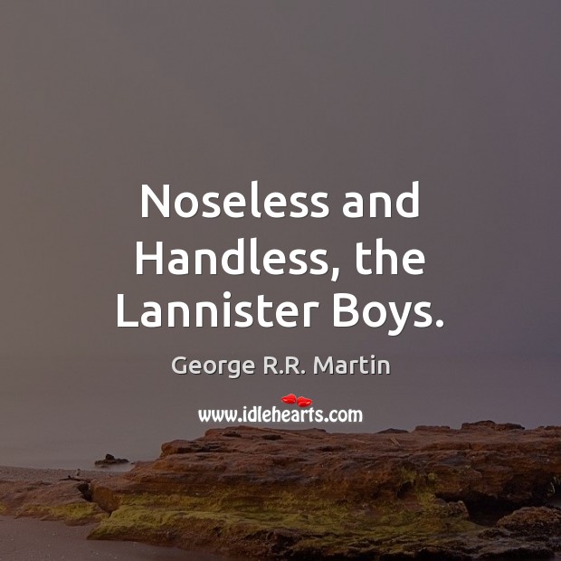 Noseless and Handless, the Lannister Boys. George R.R. Martin Picture Quote