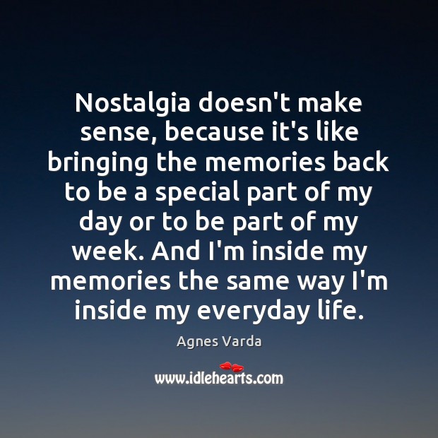 Nostalgia doesn’t make sense, because it’s like bringing the memories back to Agnes Varda Picture Quote