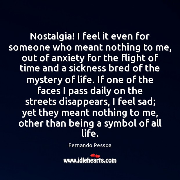 Nostalgia! I feel it even for someone who meant nothing to me, Fernando Pessoa Picture Quote