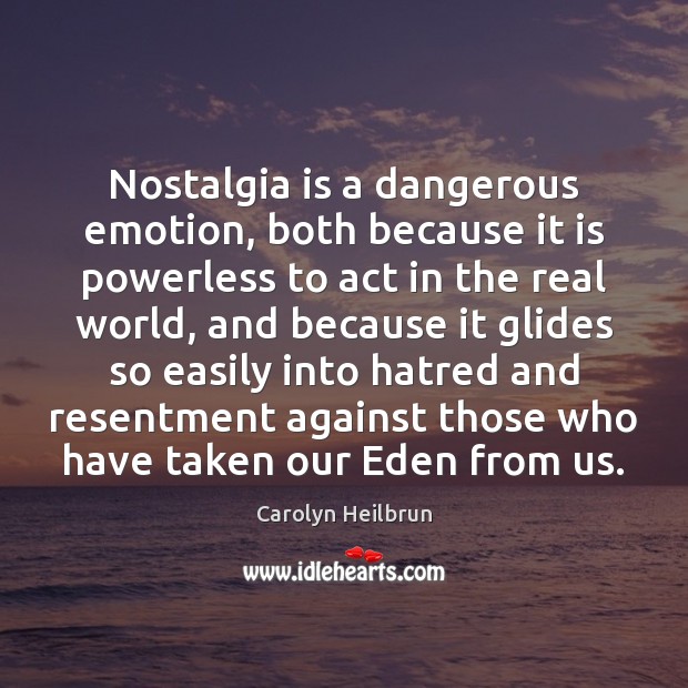 Nostalgia is a dangerous emotion, both because it is powerless to act Carolyn Heilbrun Picture Quote