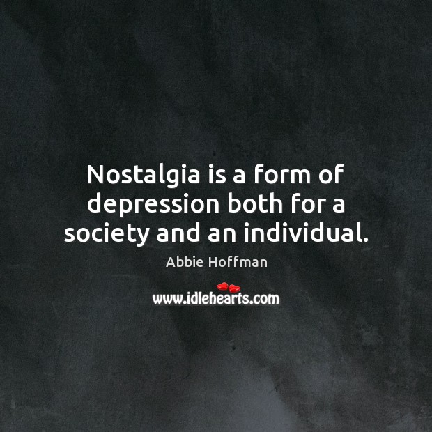 Nostalgia is a form of depression both for a society and an individual. Abbie Hoffman Picture Quote