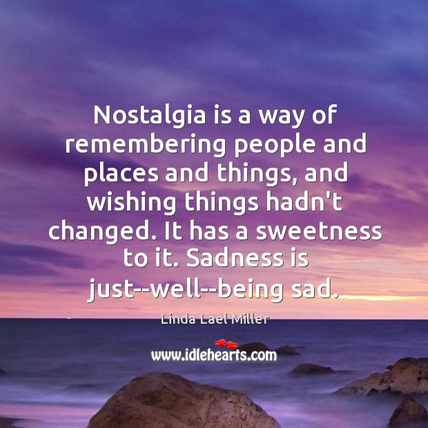 Nostalgia is a way of remembering people and places and things, and Image