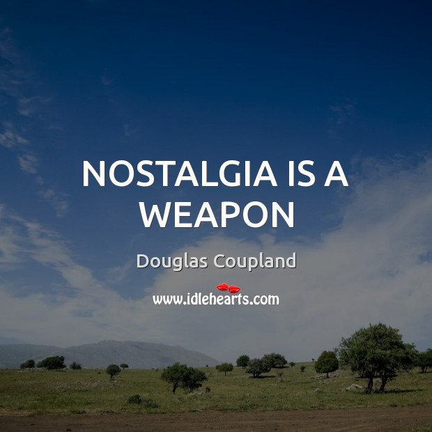 NOSTALGIA IS A WEAPON Douglas Coupland Picture Quote