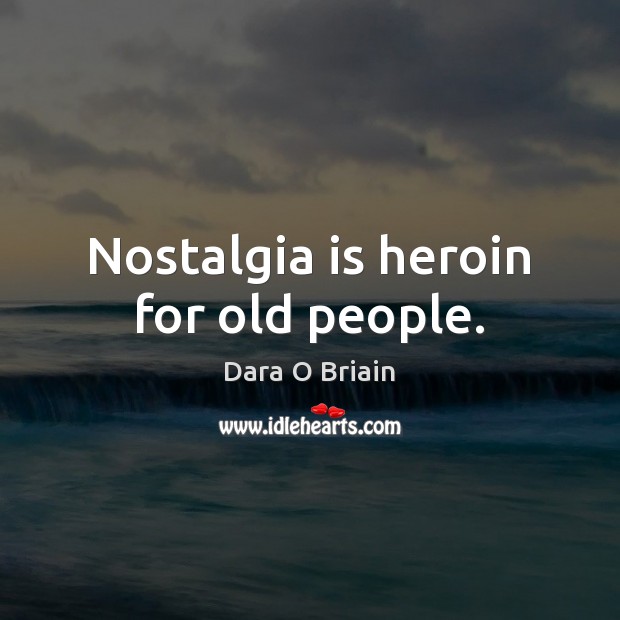 Nostalgia is heroin for old people. Dara O Briain Picture Quote