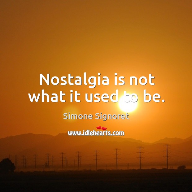 Nostalgia is not what it used to be. Simone Signoret Picture Quote