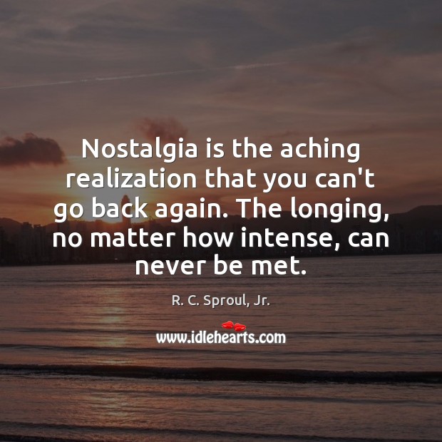 Nostalgia is the aching realization that you can’t go back again. The R. C. Sproul, Jr. Picture Quote