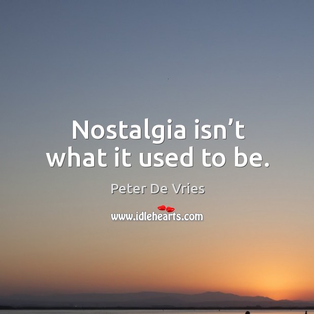 Nostalgia isn’t what it used to be. Peter De Vries Picture Quote