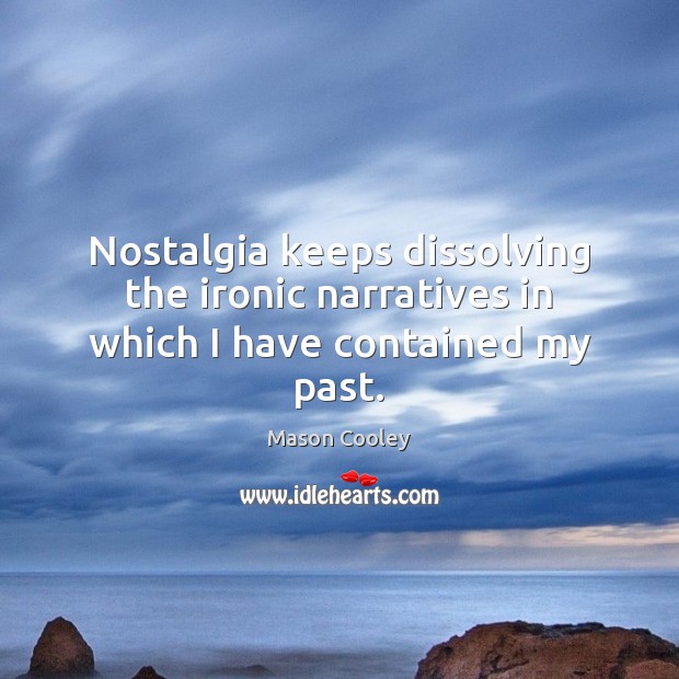 Nostalgia keeps dissolving the ironic narratives in which I have contained my past. Mason Cooley Picture Quote