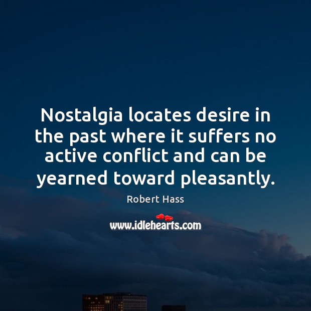 Nostalgia locates desire in the past where it suffers no active conflict Robert Hass Picture Quote