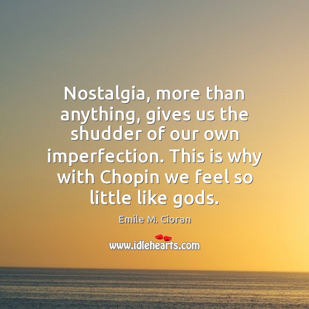 Nostalgia, more than anything, gives us the shudder of our own imperfection. Imperfection Quotes Image
